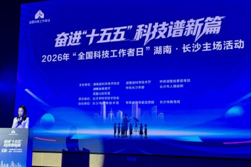 2026年“全国科技工作者日”湖南长沙主场活动举办